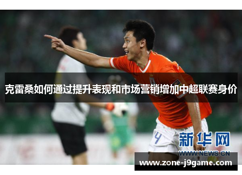 克雷桑如何通过提升表现和市场营销增加中超联赛身价