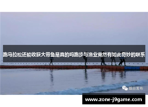 跑马拉松还能收获大带鱼是真的吗跑步与渔业竟然有如此奇妙的联系
