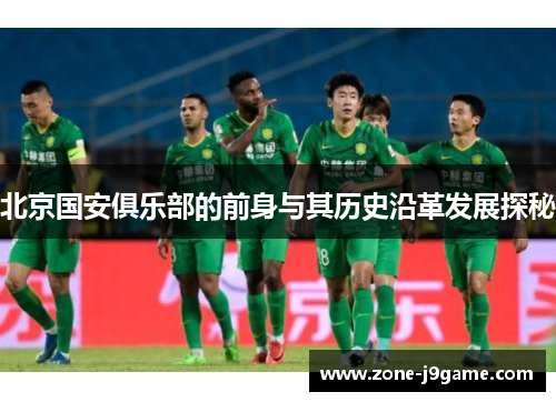 北京国安俱乐部的前身与其历史沿革发展探秘
