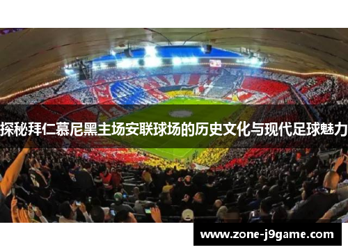 探秘拜仁慕尼黑主场安联球场的历史文化与现代足球魅力