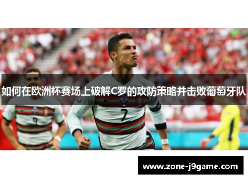 如何在欧洲杯赛场上破解C罗的攻防策略并击败葡萄牙队