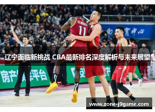 辽宁面临新挑战 CBA最新排名深度解析与未来展望