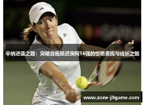 辛纳逆袭之路:突破自我挺进澳网16强的惊艳表现与成长之旅 辛纳逆袭之路:突破自我挺进澳网16强的惊艳表现与成长之旅