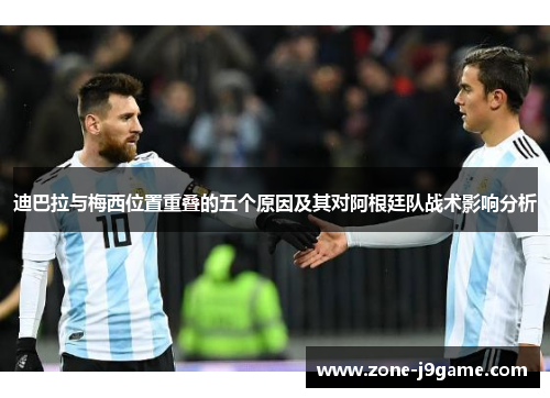 迪巴拉与梅西位置重叠的五个原因及其对阿根廷队战术影响分析