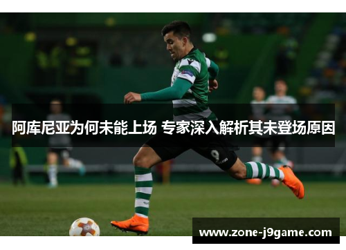 阿库尼亚为何未能上场 专家深入解析其未登场原因 阿库尼亚为何未能上场 专家深入解析其未登场原因