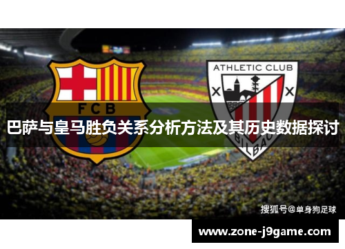 巴萨与皇马胜负关系分析方法及其历史数据探讨 巴萨与皇马胜负关系分析方法及其历史数据探讨