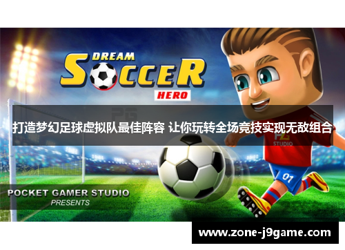 打造梦幻足球虚拟队最佳阵容 让你玩转全场竞技实现无敌组合 打造梦幻足球虚拟队最佳阵容 让你玩转全场竞技实现无敌组合
