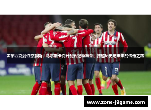 雷尔西克到伯恩茅斯：马尔斯卡克开创辉煌新篇章，跨越历史与未来的传奇之路