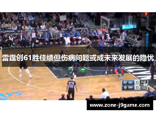 雷霆创61胜佳绩但伤病问题或成未来发展的隐忧 雷霆创61胜佳绩但伤病问题或成未来发展的隐忧