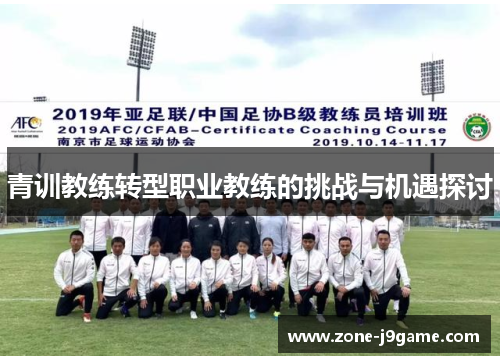 青训教练转型职业教练的挑战与机遇探讨 青训教练转型职业教练的挑战与机遇探讨