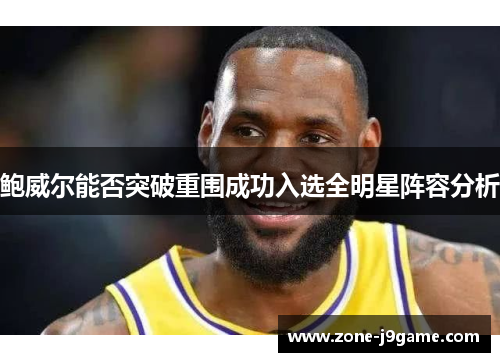 鲍威尔能否突破重围成功入选全明星阵容分析 鲍威尔能否突破重围成功入选全明星阵容分析