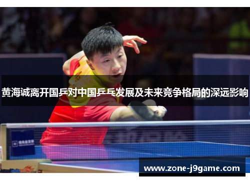 黄海诚离开国乒对中国乒乓发展及未来竞争格局的深远影响 黄海诚离开国乒对中国乒乓发展及未来竞争格局的深远影响