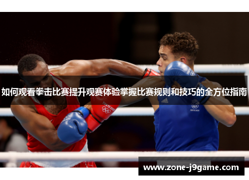 如何观看拳击比赛提升观赛体验掌握比赛规则和技巧的全方位指南 如何观看拳击比赛提升观赛体验掌握比赛规则和技巧的全方位指南