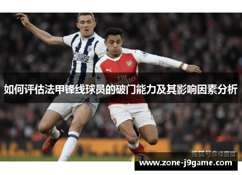 如何评估法甲锋线球员的破门能力及其影响因素分析 如何评估法甲锋线球员的破门能力及其影响因素分析