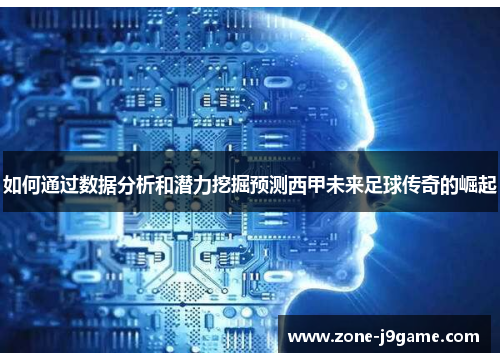 如何通过数据分析和潜力挖掘预测西甲未来足球传奇的崛起 如何通过数据分析和潜力挖掘预测西甲未来足球传奇的崛起