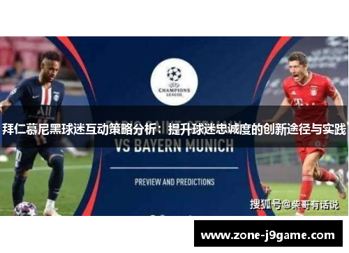 拜仁慕尼黑球迷互动策略分析:提升球迷忠诚度的创新途径与实践 拜仁慕尼黑球迷互动策略分析:提升球迷忠诚度的创新途径与实践