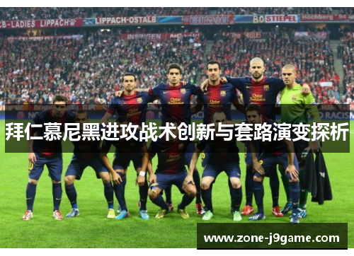 拜仁慕尼黑进攻战术创新与套路演变探析 拜仁慕尼黑进攻战术创新与套路演变探析