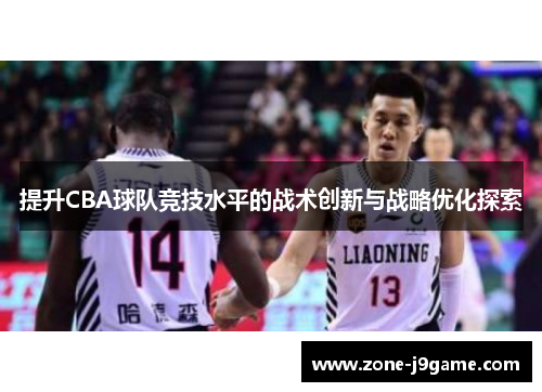 提升CBA球队竞技水平的战术创新与战略优化探索