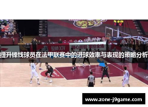 提升锋线球员在法甲联赛中的进球效率与表现的策略分析 提升锋线球员在法甲联赛中的进球效率与表现的策略分析