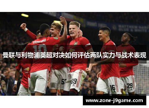 曼联与利物浦英超对决如何评估两队实力与战术表现