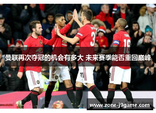 曼联再次夺冠的机会有多大 未来赛季能否重回巅峰