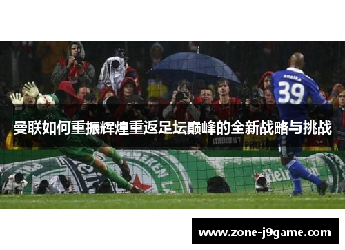 曼联如何重振辉煌重返足坛巅峰的全新战略与挑战