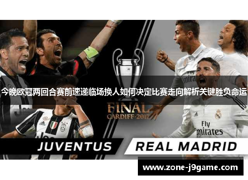 今晚欧冠两回合赛前速递临场换人如何决定比赛走向解析关键胜负命运