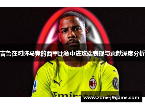 吉鲁在对阵马竞的西甲比赛中进攻端表现与贡献深度分析 吉鲁在对阵马竞的西甲比赛中进攻端表现与贡献深度分析