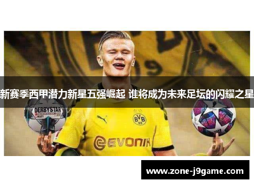 新赛季西甲潜力新星五强崛起 谁将成为未来足坛的闪耀之星