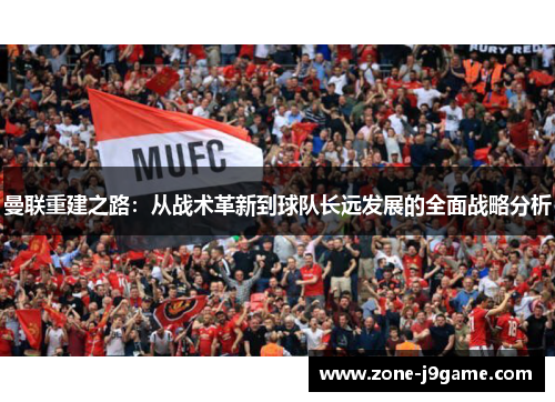 曼联重建之路：从战术革新到球队长远发展的全面战略分析