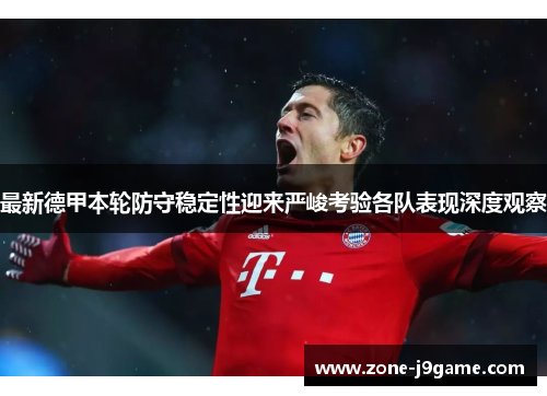 最新德甲本轮防守稳定性迎来严峻考验各队表现深度观察