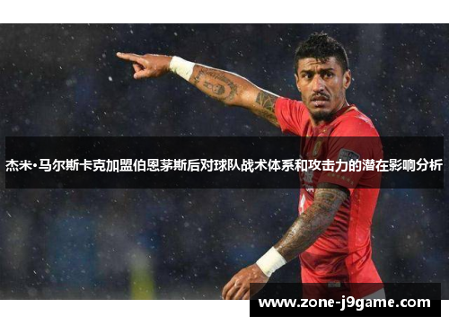 杰米·马尔斯卡克加盟伯恩茅斯后对球队战术体系和攻击力的潜在影响分析