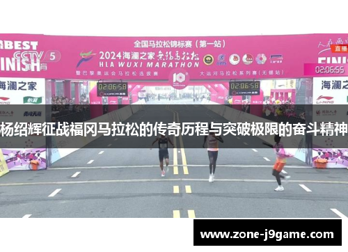杨绍辉征战福冈马拉松的传奇历程与突破极限的奋斗精神