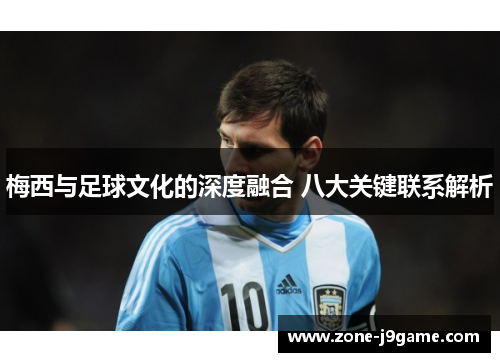 梅西与足球文化的深度融合 八大关键联系解析