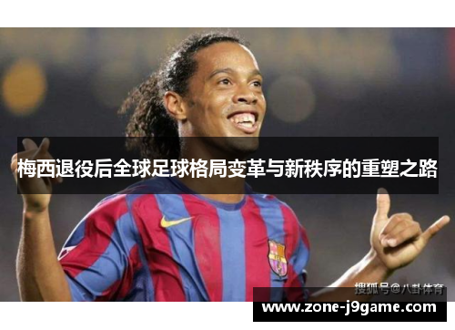 梅西退役后全球足球格局变革与新秩序的重塑之路