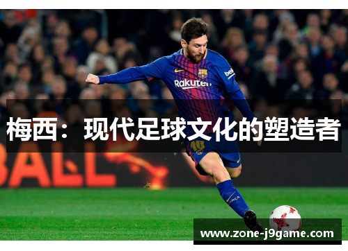 梅西：现代足球文化的塑造者