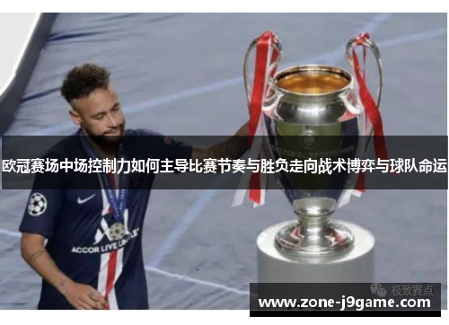 欧冠赛场中场控制力如何主导比赛节奏与胜负走向战术博弈与球队命运