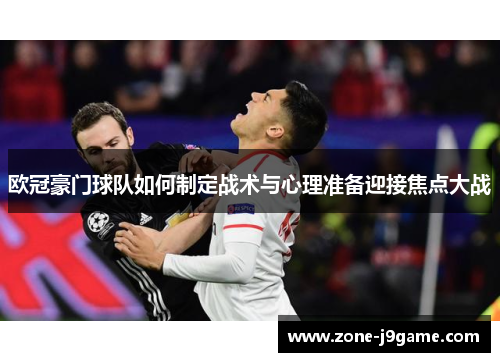 欧冠豪门球队如何制定战术与心理准备迎接焦点大战