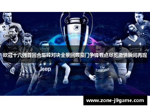 欧冠十六强首回合巅峰对决全景回顾豪门争锋看点尽览激情瞬间再现 欧冠十六强首回合巅峰对决全景回顾豪门争锋看点尽览激情瞬间再现