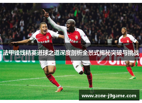 法甲锋线精英进球之道深度剖析全景式揭秘突破与挑战