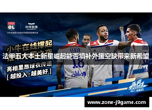 法甲五大本土新星崛起能否填补外援空缺带来新希望