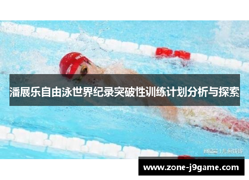 潘展乐自由泳世界纪录突破性训练计划分析与探索