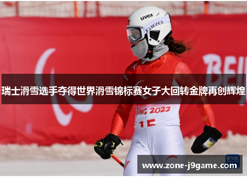瑞士滑雪选手夺得世界滑雪锦标赛女子大回转金牌再创辉煌