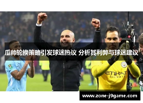 瓜帅轮换策略引发球迷热议 分析其利弊与球迷建议