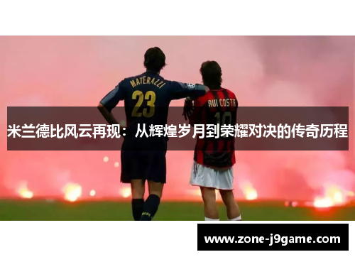 米兰德比风云再现：从辉煌岁月到荣耀对决的传奇历程