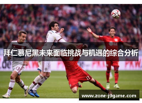 拜仁慕尼黑未来面临挑战与机遇的综合分析