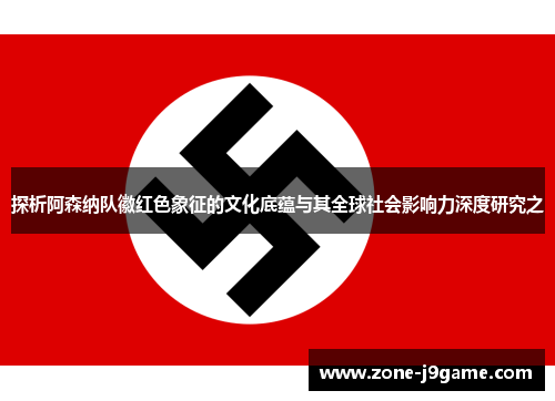 探析阿森纳队徽红色象征的文化底蕴与其全球社会影响力深度研究之